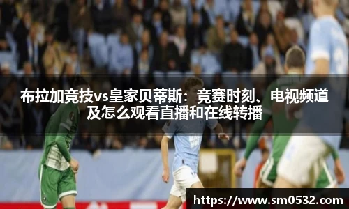 布拉加竞技vs皇家贝蒂斯：竞赛时刻、电视频道及怎么观看直播和在线转播