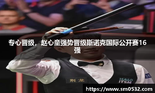 专心晋级，赵心童强势晋级斯诺克国际公开赛16强