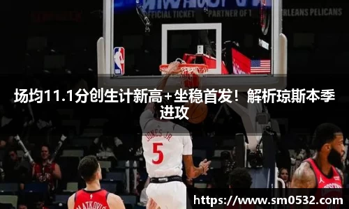 场均11.1分创生计新高+坐稳首发！解析琼斯本季进攻